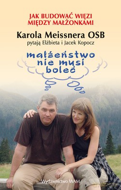 Małżeństwo Nie Musi Boleć. Jak budować więzi między małżonkami. Karola Meissnera OSB pytają Elżbieta i Jacek Kopocz [KSIĄŻKA]