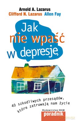Jak Nie Wpaść W Depresję. 40 szkodliwych przesądów, które zatruwają nam życie [KSIĄŻKA]