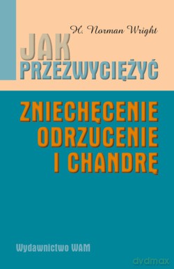 Jak Przezwyciężyć Zniechęcenie, Odrzucenie I Chandrę - H. Norman Wright [KSIĄŻKA]