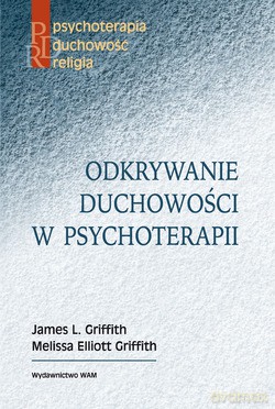 Odkrywanie Duchowości W Psychoterapii - Melissa Elliott Griffith, James L. Griffith [KSIĄŻKA]