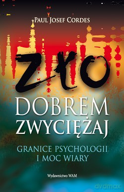 Zło Dobrem Zwyciężaj. Granice psychologii i moc wiary [KSIĄŻKA]