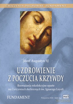Uzdrowienie Z Poczucia Krzywdy. Rozważania rekolekcyjne oparte na Ćwiczeniach duchownych. Fundament [CD]