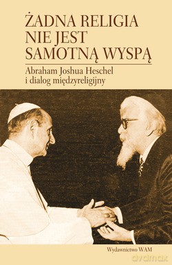 Żadna Religia Nie Jest Samotną Wyspą. Abraham Joshua Heschel i dialog międzyreligijny [KSIĄŻKA]
