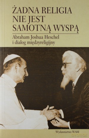 Żadna Religia Nie Jest Samotną Wyspą. Abraham Joshua Heschel i dialog międzyreligijny [KSIĄŻKA]