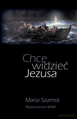 Chcę Widzieć Jezusa - Maria Szamot [KSIĄŻKA]