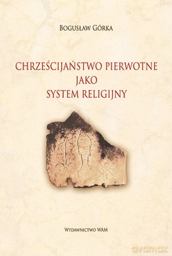 Chrześcijaństwo Pierwotne Jako System Religijny - Bogusław Górka [KSIĄŻKA]