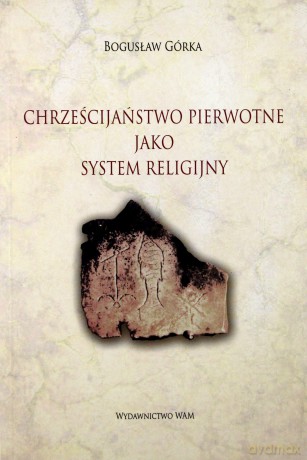 Chrześcijaństwo Pierwotne Jako System Religijny - Bogusław Górka [KSIĄŻKA]