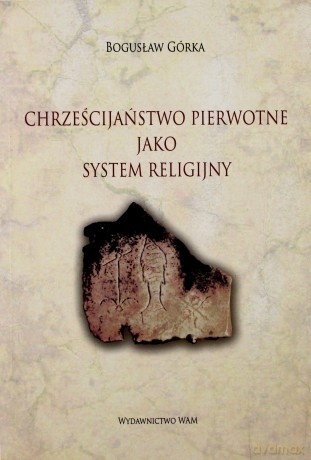 Chrześcijaństwo Pierwotne Jako System Religijny - Bogusław Górka [KSIĄŻKA]