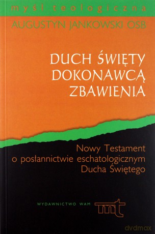 Duch Święty Dokonawcą Zbawienia. Nowy Testament o posłannictwie eschatologicznym Ducha Świętego [KSIĄŻKA]