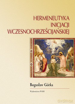 Hermeneutyka Inicjacji Wczesnochrześcijańskiej - Bogusław Górka [KSIĄŻKA]