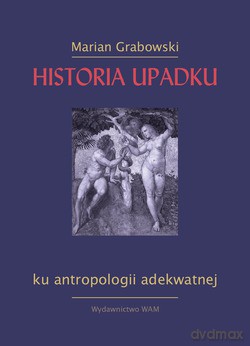 Historia Upadku. Ku antropologii adekwatnej - Marian Grabowski [KSIĄŻKA]