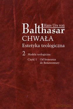 Chwała. Estetyka Teologiczna, II. Modele teologiczne, cz. 1. Od Ireneusza do Bonawentury [KSIĄŻKA]