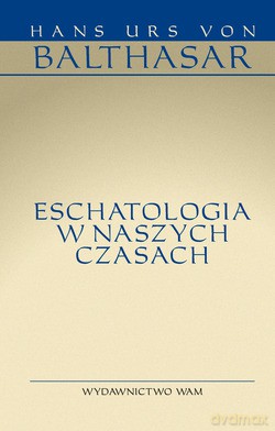 Eschatologia W Naszych Czasach - Hans Urs von Balthasar [KSIĄŻKA]