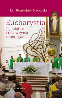 Eucharystia. Jej miejsce i rola w życiu chrześcijanina [KSIĄŻKA]