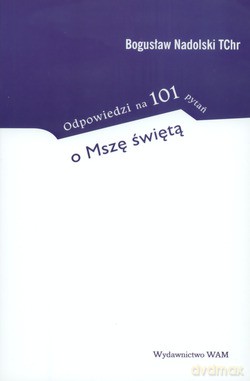 Odpowiedzi Na 101 Pytań O Mszę Świętą - ks. Bogusław Nadolski TChr [KSIĄŻKA]