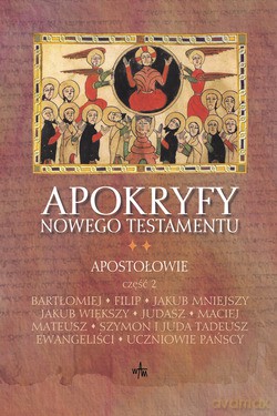 Apokryfy Nowego Testamentu, Tom II/Część 2. APOSTOŁOWIE. Bartłomiej, Filip, Jakub Mniejszy, Jakub Większy, Judasz, Maciej, Mateusz, Szymon i Juda Tadeusz, Ewangeliści, Uczniowie Pańscy [KSIĄŻKA]