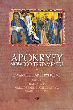 Apokryfy Nowego Testamentu. Ewangelie Apokryficzne, Tom I/Część I. Fragmenty. Narodzenie i dzieciństwo Maryi i Jezusa [KSIĄŻKA]