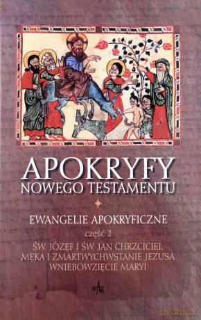 Apokryfy Nowego Testamentu. Ewangelie Apokryficzne, Tom I/Część II. Św. Józef i św. Jan Chrzciciel, Męka i Zmartwychwstanie Jezusa, Wniebowzięcie Maryi. [KSIĄŻKA]