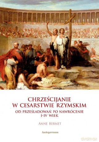 Chrześcijanie w Cesarstwie Rzymskim - Anne Bernet [KSIĄŻKA]