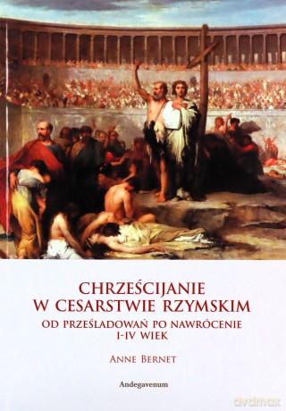 Chrześcijanie w Cesarstwie Rzymskim - Anne Bernet [KSIĄŻKA]