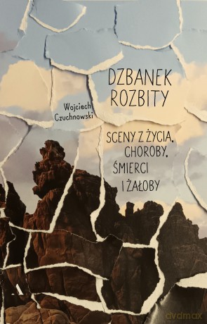 Dzbanek rozbity. Sceny z życia, choroby, śmierci i żałoby - Wojciech Czuchnowski [KSIĄŻKA]