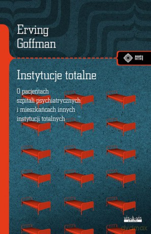 Instytucje totalne. Eseje o sytuacji społecznej pacjentów szpitali psychiatrycznych i mieszkańców innych instytucji totalnych - Erving Goffman [KSIĄŻKA]