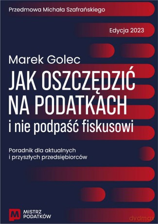 Jak oszczędzić na podatkach i nie podpaść fiskusowi. Edycja 2023 - Marek Golec [KSIĄŻKA]