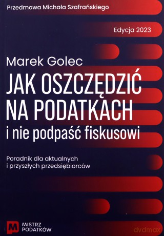 Jak oszczędzić na podatkach i nie podpaść fiskusowi. Edycja 2023 - Marek Golec [KSIĄŻKA]