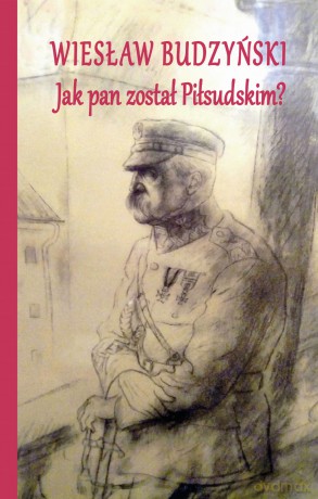 Jak pan został Piłsudskim - Wiesław Budzyński [KSIĄŻKA]