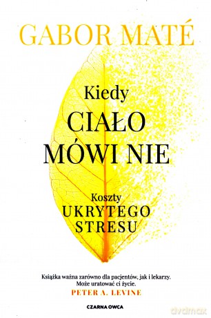 Kiedy ciało mówi nie. Koszty ukrytego stresu - Gabor Maté [KSIĄŻKA]