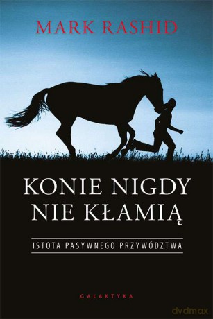 Konie nigdy nie kłamią. Istota pasywnego przywództwa - Mark Rashid [KSIĄŻKA]