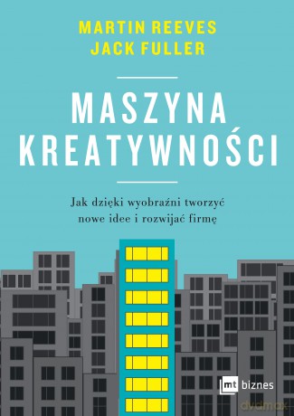 Maszyna kreatywności. Jak dzięki wyobraźni tworzyć nowe idee i rozwijać firmę - Martin Reeves, Jack Fuller [KSIĄŻKA]