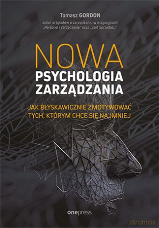 Nowa psychologia zarządzania. Jak błyskawicznie zmotywować tych, którym chce się najmniej - Tomasz Gordon [KSIĄŻKA]