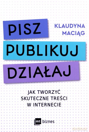 Pisz. Publikuj. Działaj. Jak tworzyć skuteczne treści w internecie - Klaudyna Maciąg [KSIĄŻKA]