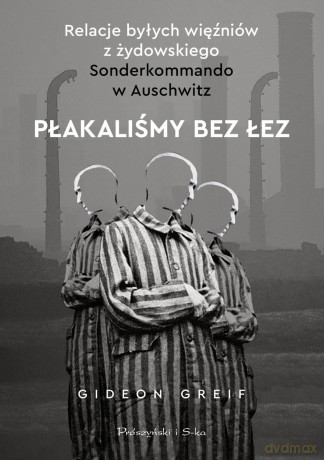 Płakaliśmy bez łez. Relacje byłych więźniów z żydowskiego Sonderkommando w Auschwitz - Gideon Greif [KSIĄŻKA]