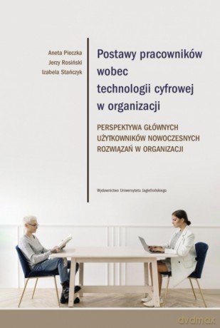 Postawy pracowników wobec technologii cyfrowej w organizacji. Perspektywa głównych użytkowników nowoczesnych rozwiązań w organizacji - Aneta Pieczka, Jerzy Rosiński, Izabela Stańczyk [KSIĄŻKA]