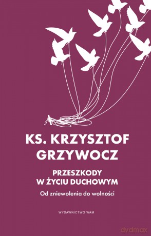 Przeszkody w życiu duchowym. Od zniewolenia do wolności - Krzysztof Grzywocz [KSIĄŻKA]