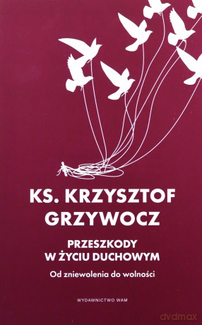 Przeszkody w życiu duchowym. Od zniewolenia do wolności - Krzysztof Grzywocz [KSIĄŻKA]