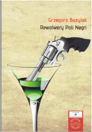 Rewolwery Poli Negri - Grzegorz Bazylak [KSIĄŻKA]