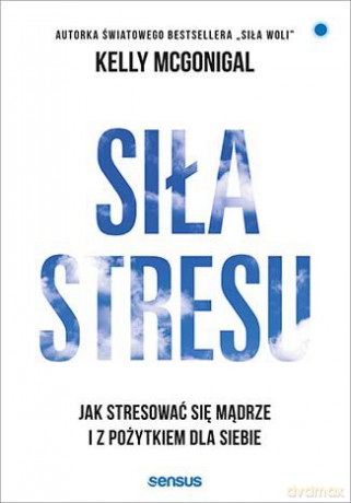 Siła stresu. Jak stresować się mądrze i z pożytkiem dla siebie - Kelly Mcgonigal [KSIĄŻKA]