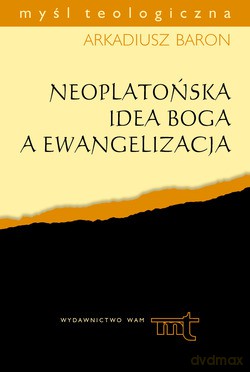 Neoplatońska Idea Boga A Ewangelizacja. Analiza anonimowego komentarza do "Parmenidesa" Platona na tle myśli plotyńsko-porfiriańskiej [KSIĄŻKA]