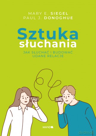 Sztuka słuchania. Jak słuchać i budować udane relacje - Paul J. Donoghue, Mary E. Siegel [KSIĄŻKA]
