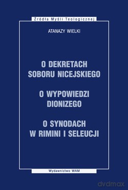 O Dekretach Soboru Nicejskiego, O Wypowiedzi Dionizego, O Synodach W Rimini I Seleucji - św. Atanazy Wielki [KSIĄŻKA]