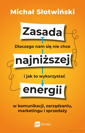 Zasada najniższej energii. Dlaczego nam się nie chce i jak to wykorzystać w komunikacji, zarządzaniu, marketingu i sprzedaży - Michał Słotwiński [KSIĄŻKA]