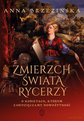 Zmierzch świata rycerzy. O kobietach, którym zawdzięczamy nowożytność - Anna Brzezińska [KSIĄŻKA]