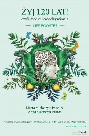 Żyj 120 lat! czyli moc mikroodżywiania - Marta Mieloszyk-Pawelec, Anna Augustyn-Protas [KSIĄŻKA]