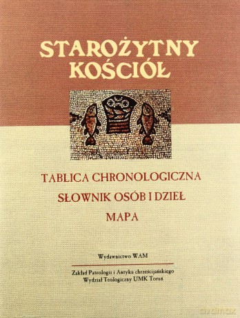 Starożytny Kościół. Tablica chronologiczna. Słownik osób i dzieł. Mapa [KSIĄŻKA]