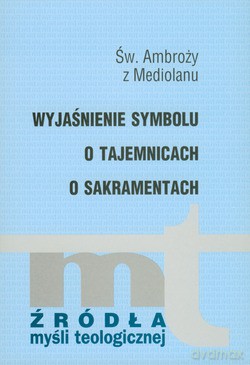 Wyjaśnienie Symbolu. O Tajemnicach. O Sakramentach - Św. Ambroży z Mediolanu [KSIĄŻKA]