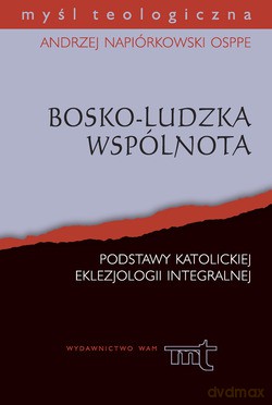 Bosko-Ludzka Wspólnota. Podstawy katolickiej eklezjologii integralnej - Andrzej Napiórkowski [KSIĄŻKA]