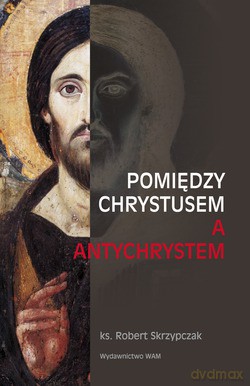 Pomiędzy Chrystusem A Antychrystem - ks. Robert Skrzypczak [KSIĄŻKA]